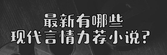 最新有哪些现代言情力荐小说？
